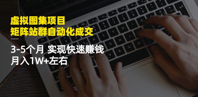 虚拟图集项目:矩阵站群自动化成交,3-5个月实现快速赚钱月入1W+左右