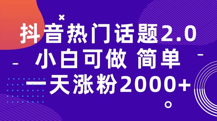 抖音热门话题玩法2.0,一天涨粉2000+(附软件+素材)