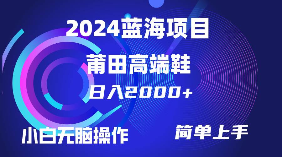 每天两小时日入2000+,卖莆田高端鞋,小白也能轻松掌握,简单无脑操作...