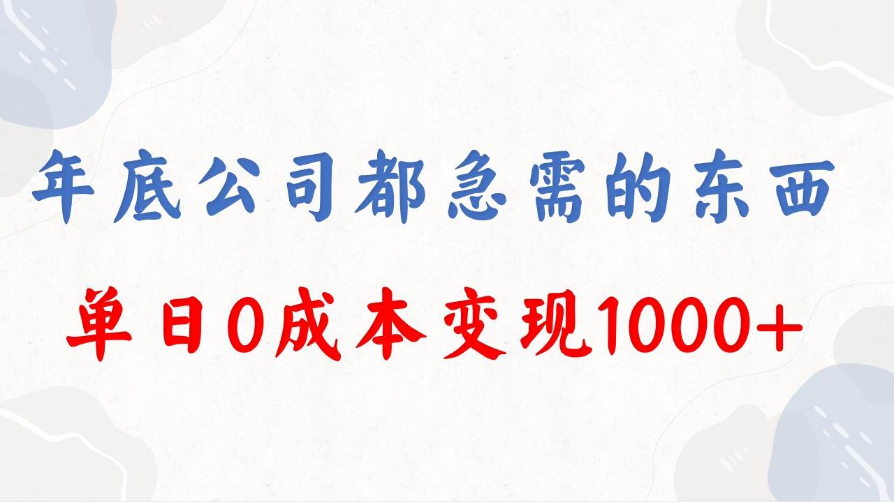 年底必做项目,每个公司都需要,今年别再错过了,0成本变现,单日收益1000