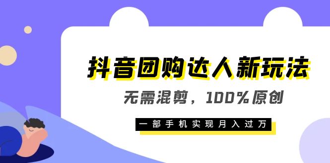 抖音团购达人新玩法,无需混剪,100%原创,一部手机实现月入过万