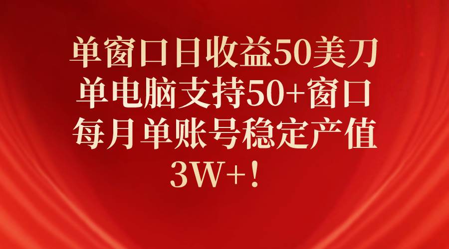 单窗口日收益50美刀,单电脑支持50+窗口,每月单账号稳定产值3W+!