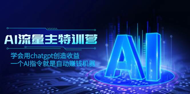 AI流量主训练营,学会用chatgpt创造收益,一个AI指令就是自动赚钱机器