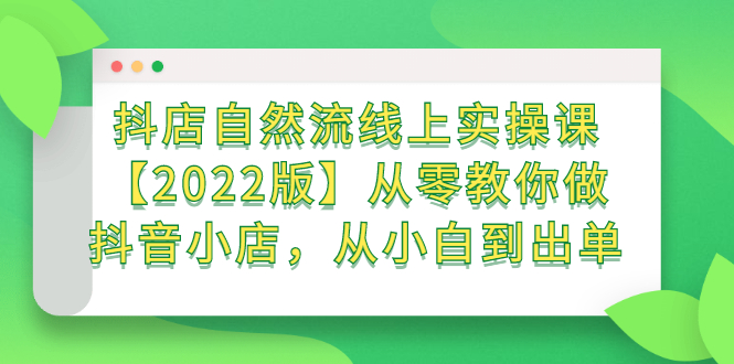 抖店自然流线上实操课【2022版】从零教你做抖音小店,从小白到出单