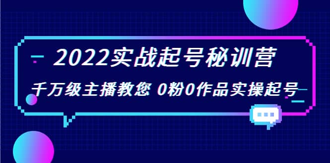 2022实战起号秘训营,千万级主播教您 0粉0作品实操起号(价值299)