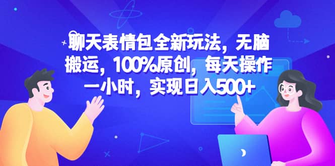 聊天表情包全新玩法,无脑搬运,100%原创,每天操作一小时,实现日入500+