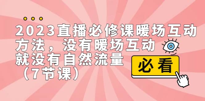 2023直播·必修课暖场互动方法,没有暖场互动,就没有自然流量(7节课)