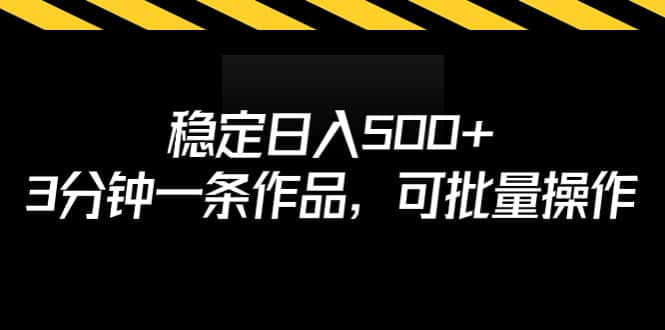 稳定日入500+,3分钟一条作品,可批量操作
