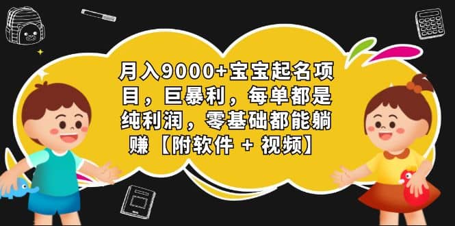 月入9000+宝宝起名项目,巨暴利 每单都是纯利润,0基础躺赚【附软件+视频】