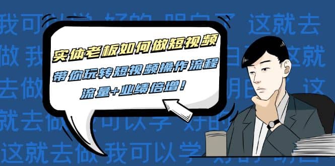 实体老板如何做短视频:带你玩转短视频全套操作流程,流量+业绩倍增