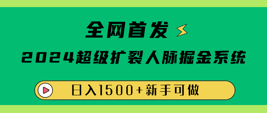 全网首发:2024超级扩列,人脉掘金系统,日入1500+