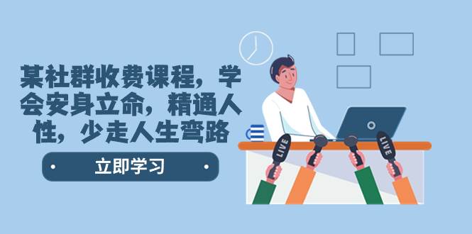 某社群收费课程,学会安身立命,精通人性,少走人生弯路(77节课)