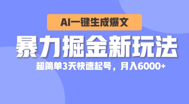 暴力掘金新玩法,AI一键生成爆文,超简单3天快速起号,月入6000+