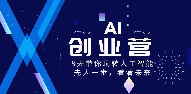 AI-创业营,8天带你玩转人工智能,先人一步,看清未来!