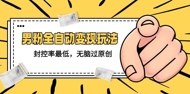 价值1980的男粉全自动变现玩法,封控率最低,无脑过原创