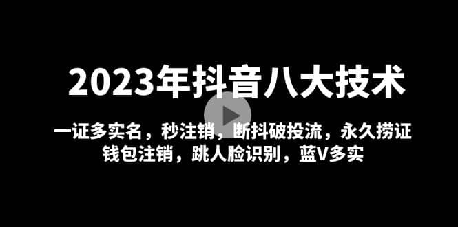 2023年抖音八大技术,一证多实名 秒注销 断抖破投流 永久捞证 钱包注销 等!