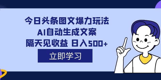 外面收费1980的今日头条图文爆力玩法,AI自动生成文案,隔天见收益 日入500+