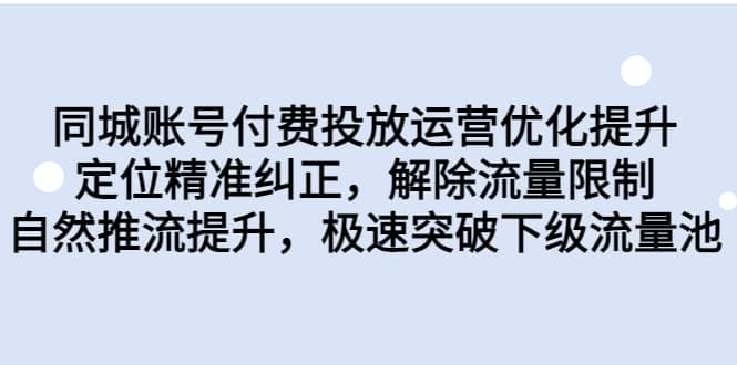 同城账号付费投放运营优化提升,定位精准纠正,解除流量限制,自然推流提升,极速突破下级流量池