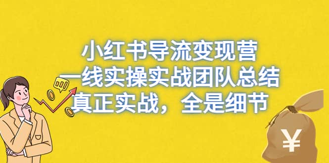 小红书导流变现营,一线实战团队总结,真正实战,全是细节,全平台适用