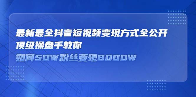 最新最全抖音短视频变现方式全公开,快人一步迈入抖音运营变现捷径