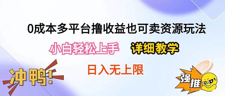 0成本多平台撸收益也可卖资源玩法,小白轻松上手。详细教学日入500+附资源