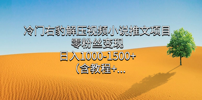 冷门右豹解压视频小说推文项目,零粉丝变现,日入1000-1500+(含教程)