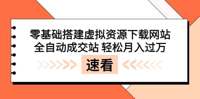 零基础搭建虚拟资源下载网站,全自动成交站 轻松月入过万(源码+安装教程)