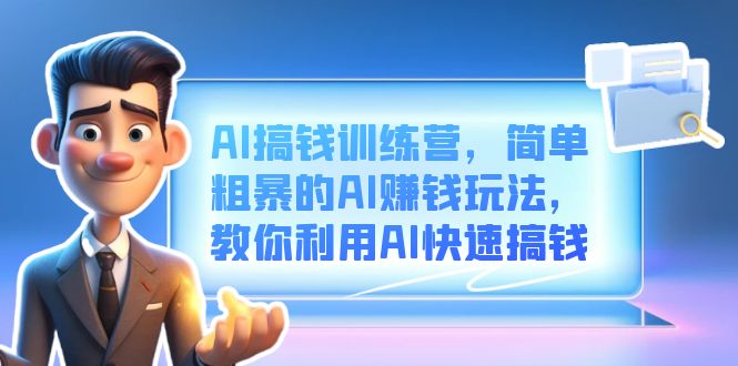 AI搞钱训练营,简单粗暴的AI赚钱玩法,教你利用AI快速搞钱