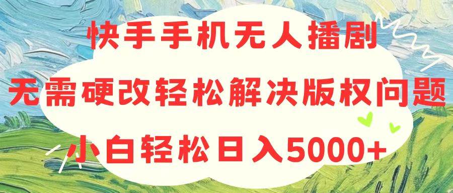 快手手机无人播剧,无需硬改,轻松解决版权问题,小白轻松日入5000+