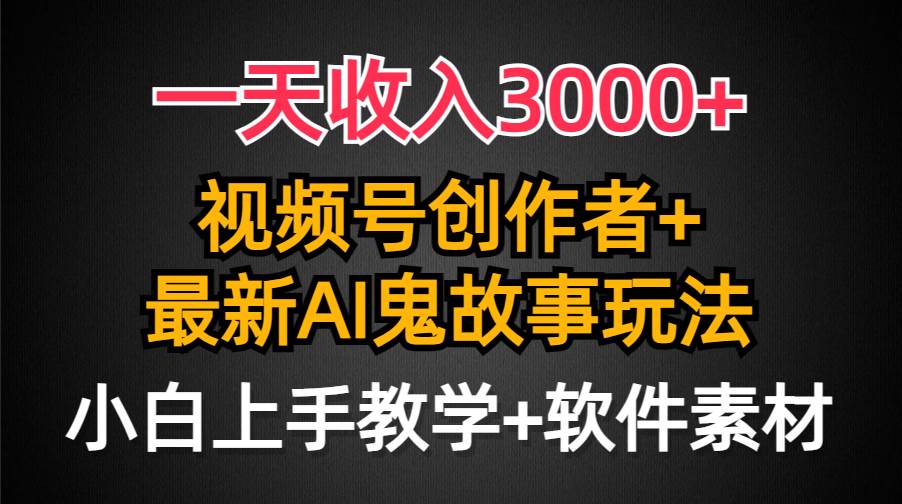 一天收入3000+,视频号创作者AI创作鬼故事玩法,条条爆流量,小白也能轻...