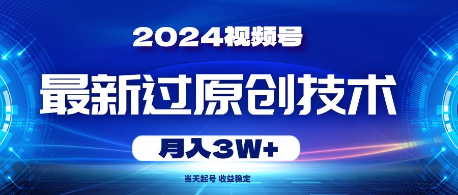 2024视频号最新过原创技术,当天起号,收益稳定,月入3W+