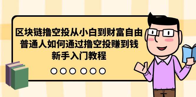区块链撸空投从小白到财富自由,普通人如何通过撸空投赚钱,新手入门教程