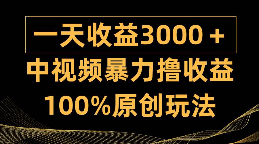中视频暴力撸收益,日入3000+,100%原创玩法,小白轻松上手多种变现方式