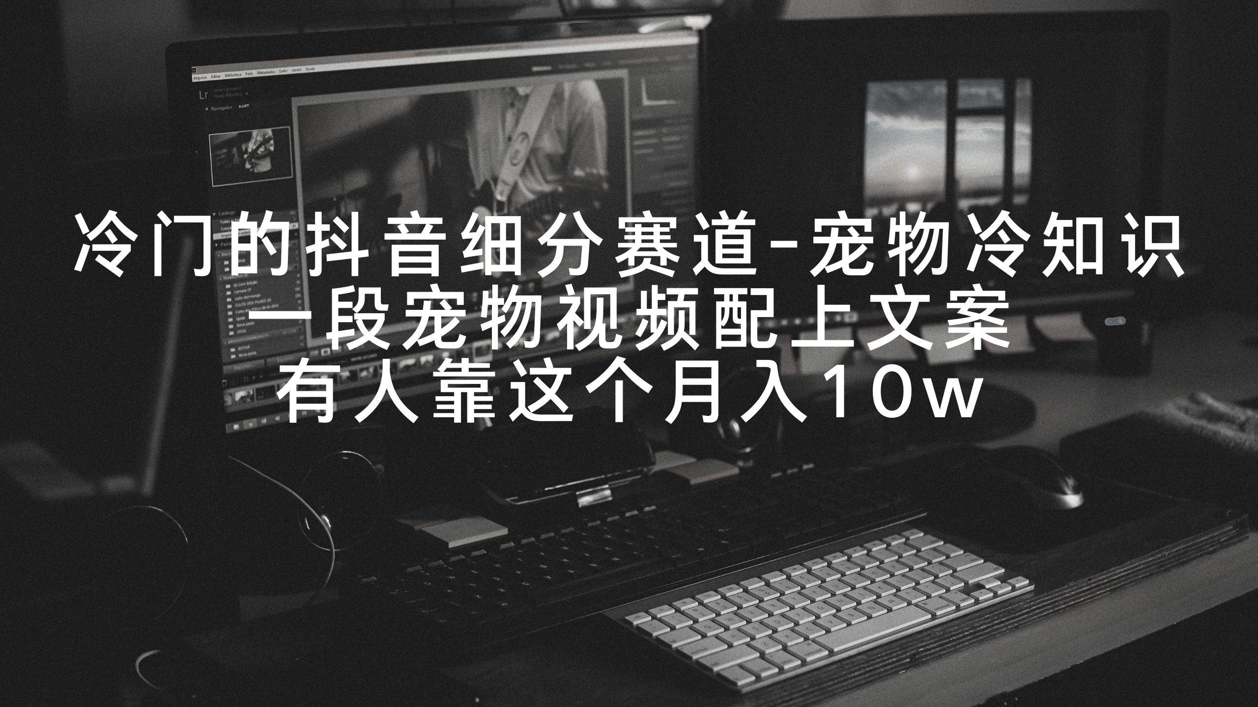 冷门的抖音细分赛道-宠物冷知识,一段宠物视频配上文案,有人靠这个月入10w