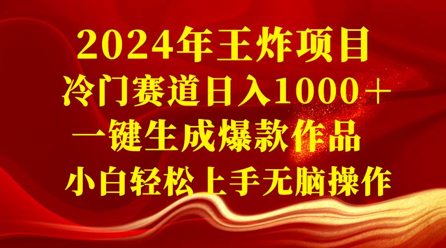 2024年王炸项目 冷门赛道日入1000+一键生成爆款作品 小白轻松上手无脑操作