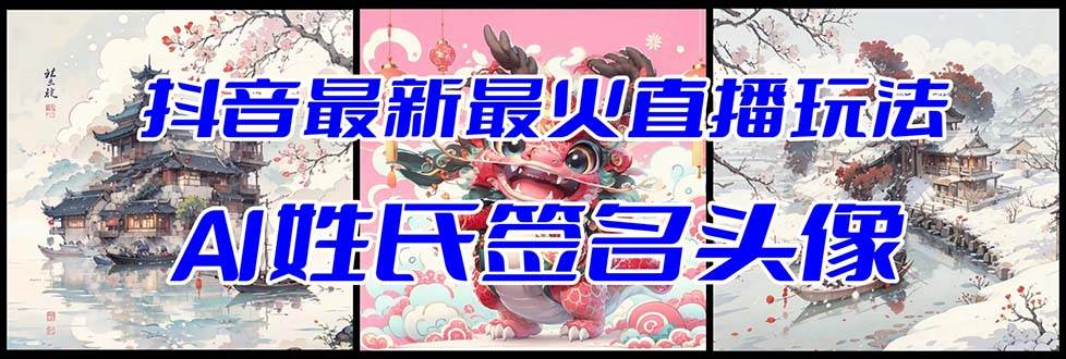 抖音最新最火Ai姓氏签名头像直播玩法(含开播视频教程+头像AI自动生成软件)