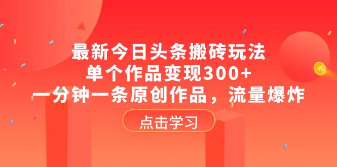 最新今日头条搬砖玩法,单个作品变现300+,一分钟一条原创作品,流量爆炸