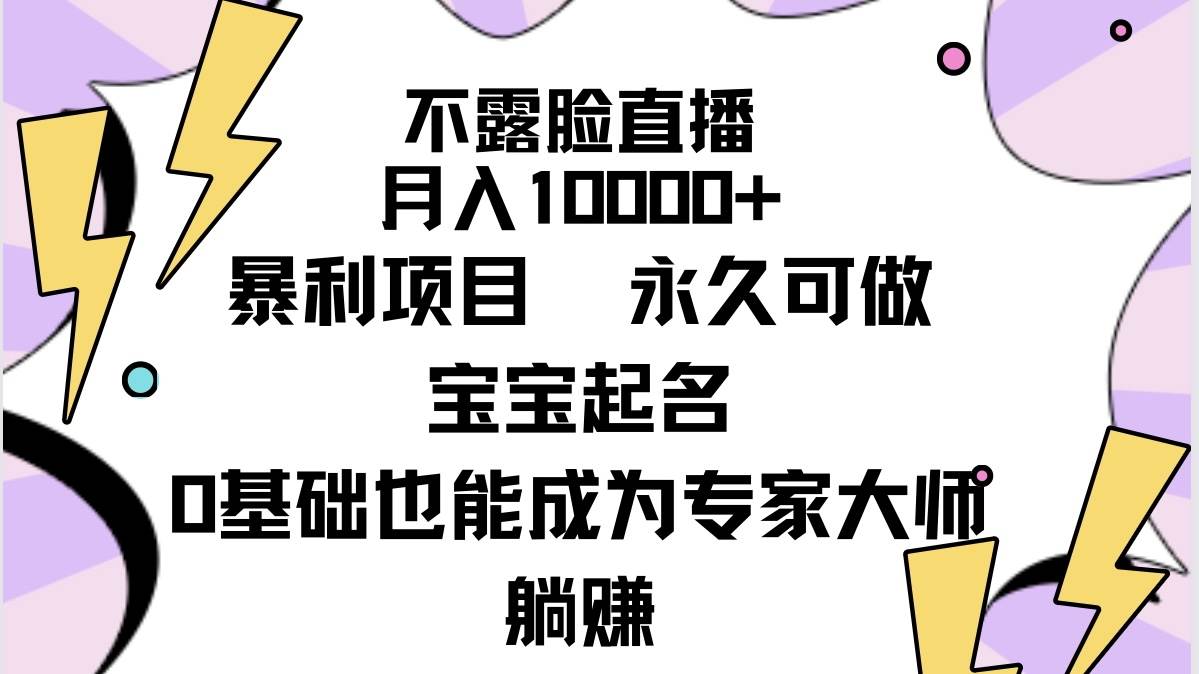 不露脸直播,月入10000+暴利项目,永久可做,宝宝起名(详细教程+软件)