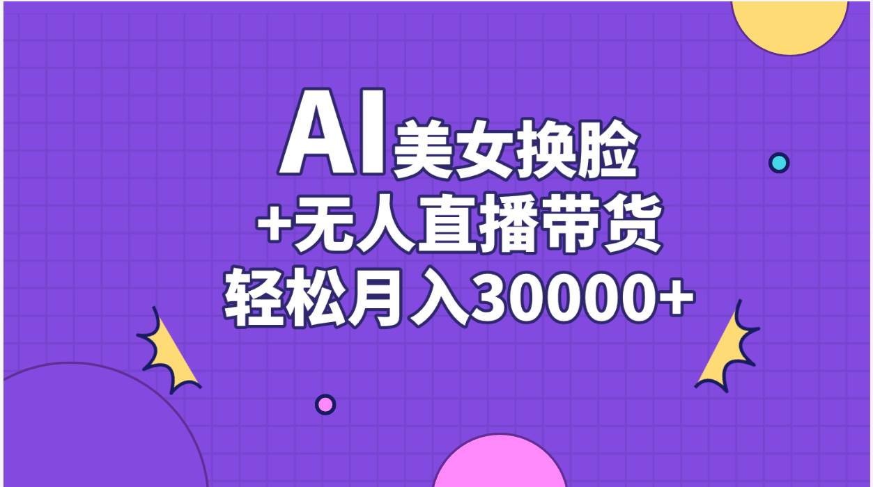 AI美女换脸视频结合无人直播带货,随便月入30000+