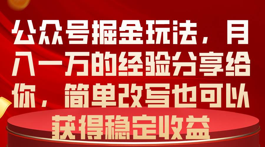 公众号掘金玩法,月入一万的经验分享给你,简单改写也可以获得稳定收益