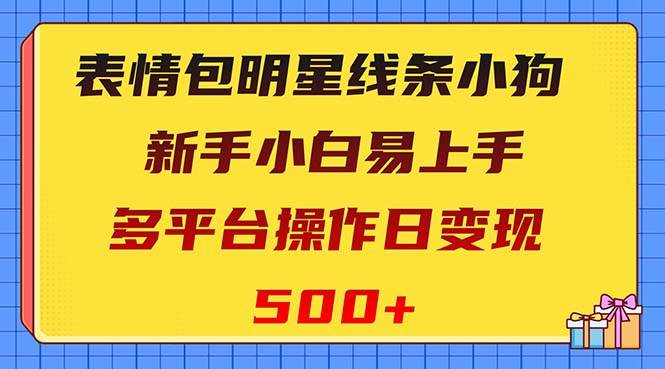 表情包明星线条小狗变现项目,小白易上手多平台操作日变现500+