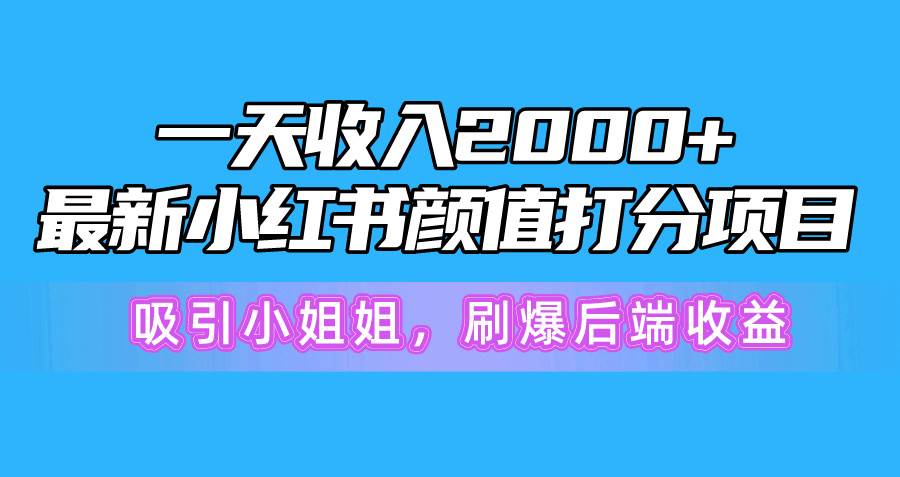 一天收入2000+,最新小红书颜值打分项目,吸引小姐姐,刷爆后端收益