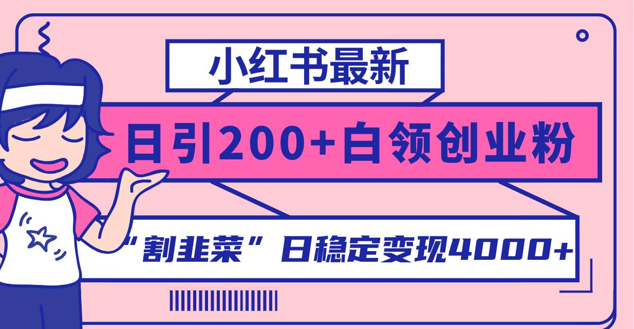 小红书最新日引200+创业粉”割韭菜“日稳定变现4000+实操教程!