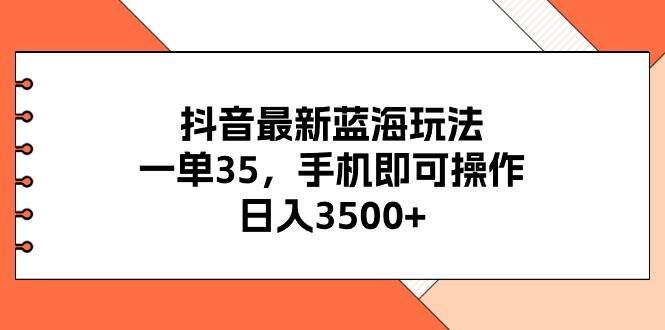 抖音最新蓝海玩法,一单35,手机即可操作,日入3500+,不了解一下真是...