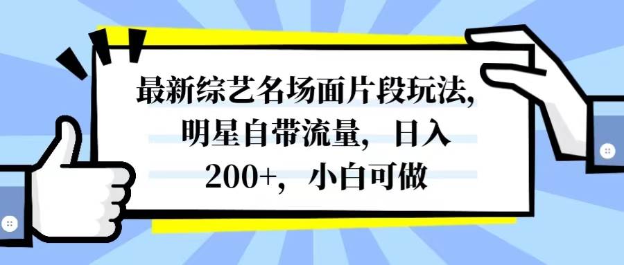 最新综艺名场面片段玩法,明星自带流量,日入200+,小白可做