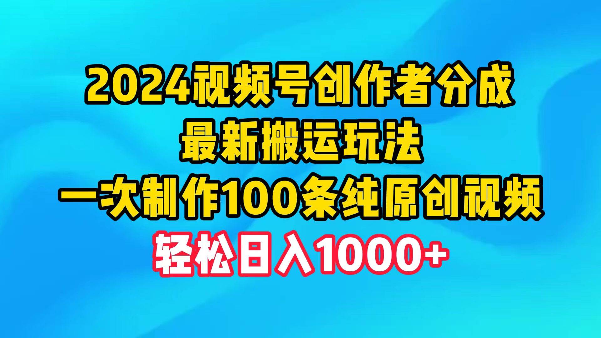 2024视频号创作者分成,最新搬运玩法,一次制作100条纯原创视频,日入1000+