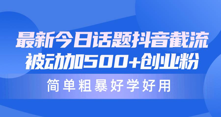 最新今日话题抖音截流,每天被动加500+创业粉,简单粗暴好学好用