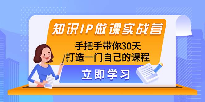 知识IP做课实战营,手把手带你30天打造一门自己的课程