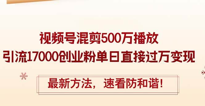精华帖视频号混剪500万播放引流17000创业粉,单日直接过万变现,最新方...