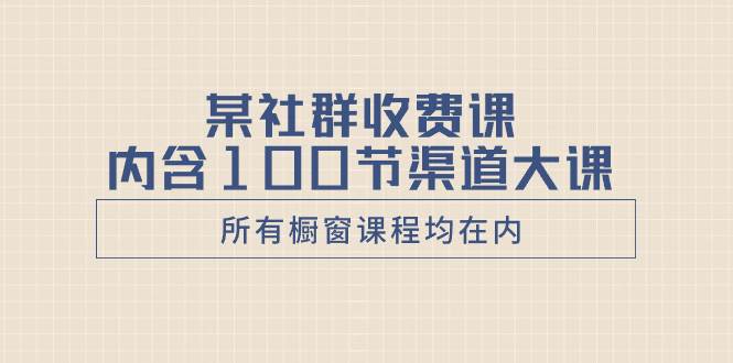 某社群收费课内含100节渠道大课(所有橱窗课程均在内)